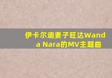 伊卡尔迪妻子旺达Wanda Nara的MV主题曲